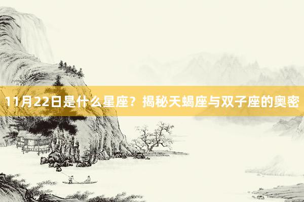 11月22日是什么星座？揭秘天蝎座与双子座的奥密
