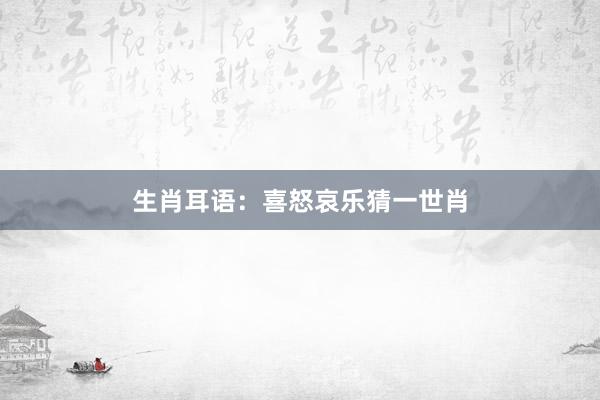 生肖耳语：喜怒哀乐猜一世肖