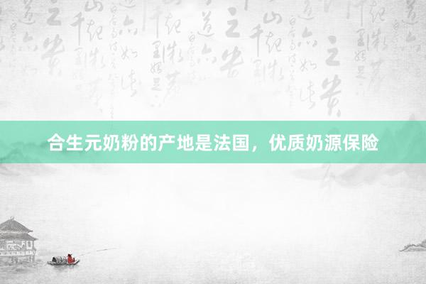 合生元奶粉的产地是法国，优质奶源保险
