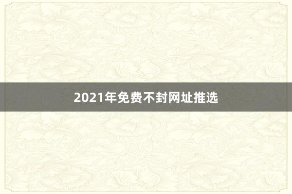 2021年免费不封网址推选