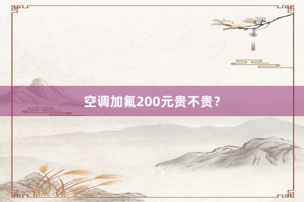 空调加氟200元贵不贵？